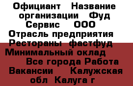 Официант › Название организации ­ Фуд Сервис  , ООО › Отрасль предприятия ­ Рестораны, фастфуд › Минимальный оклад ­ 45 000 - Все города Работа » Вакансии   . Калужская обл.,Калуга г.